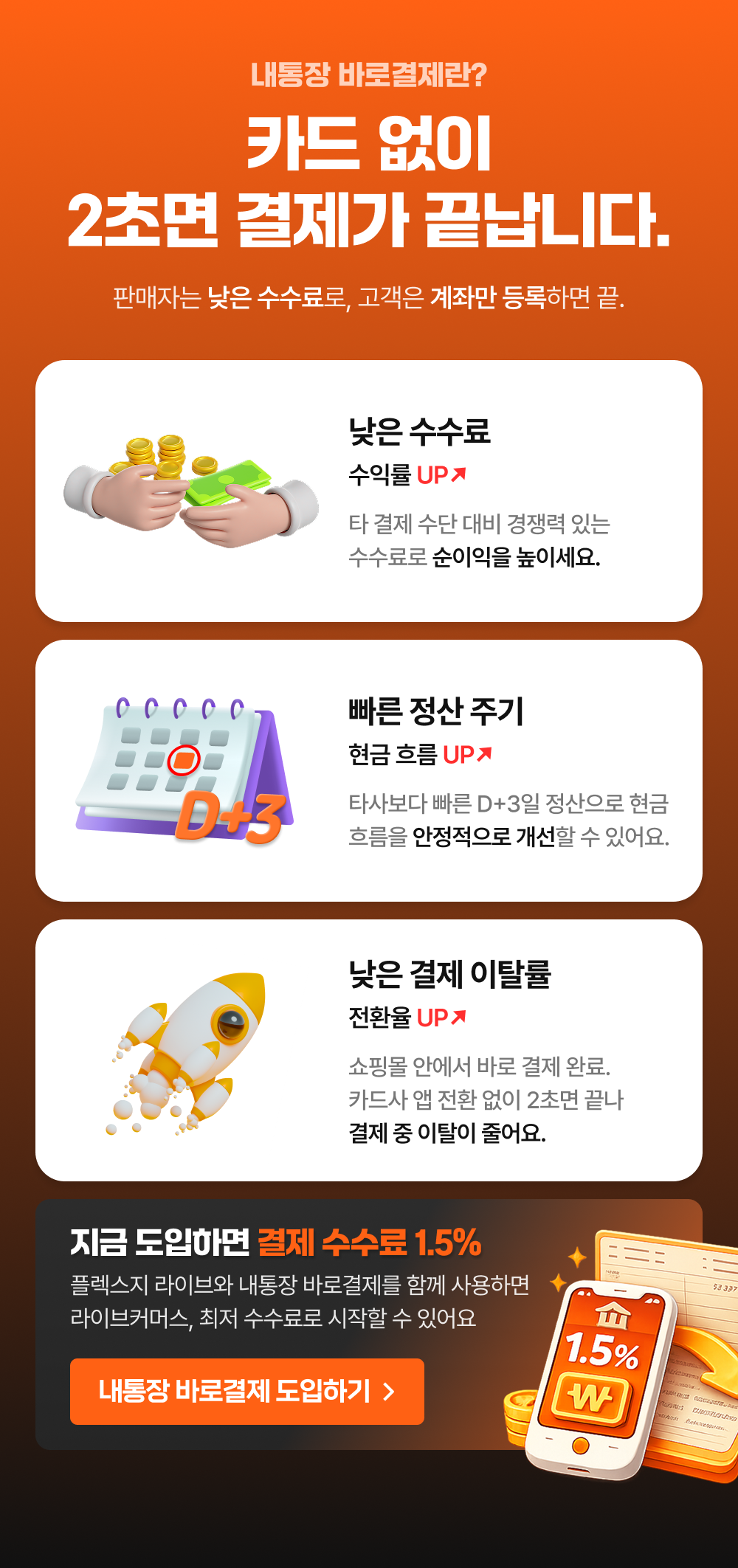 내통장 바로결제란? 카드 없이 2초만에 결제가 끝납니다. 판매자는 낮은 수수료로 고객은 계좌만 등록하면 끝. 타 결제수단 대비 낮은 수수료, 타사보다 빠른 정산 주기, 쇼핑몰 안에서 바로 결제로 낮은 결제 이탈률.
