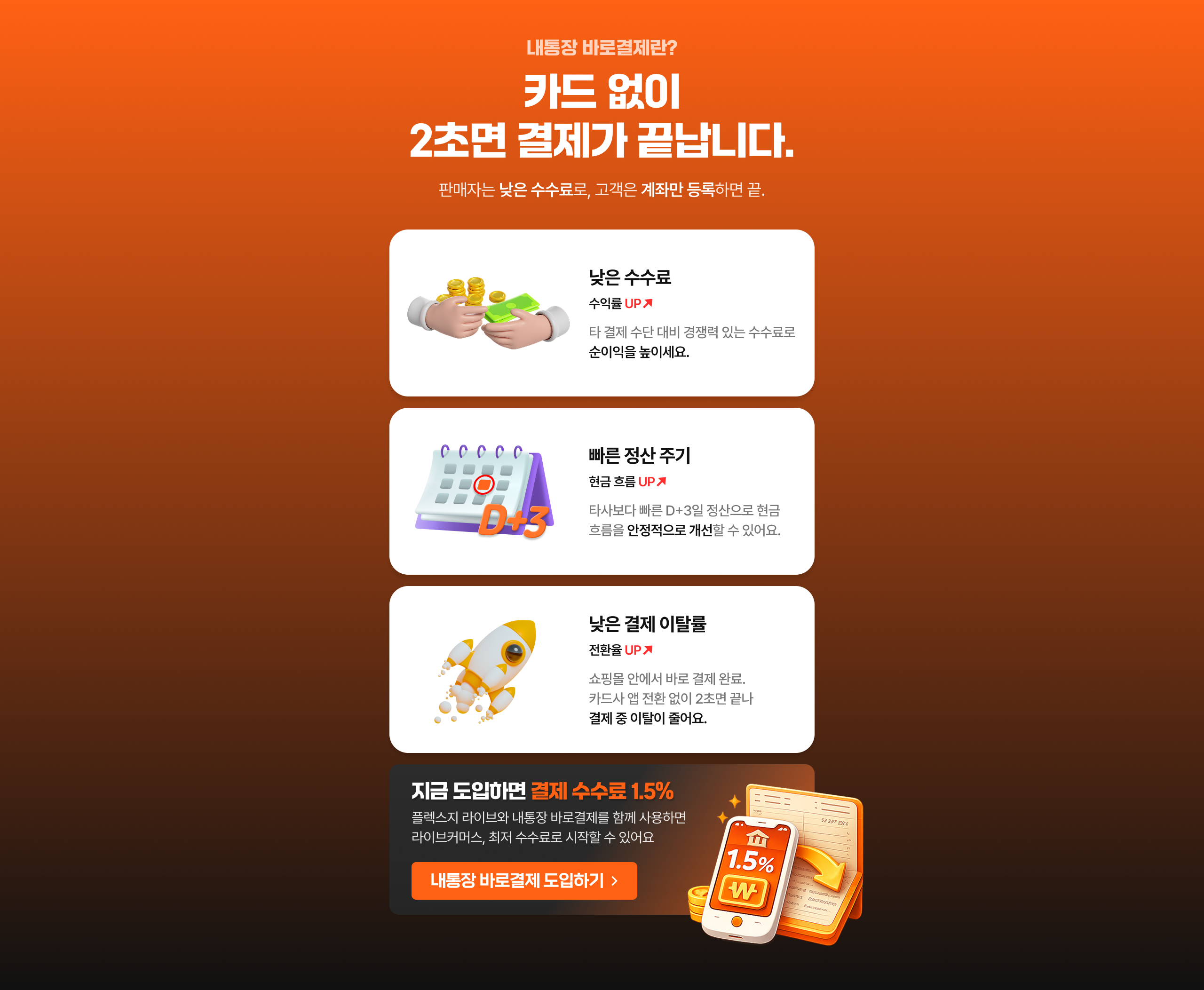 내통장 바로결제란? 카드 없이 2초만에 결제가 끝납니다. 판매자는 낮은 수수료로 고객은 계좌만 등록하면 끝. 타 결제수단 대비 낮은 수수료, 타사보다 빠른 정산 주기, 쇼핑몰 안에서 바로 결제로 낮은 결제 이탈률.